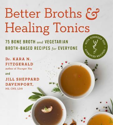 Better Broths & Healing Tonics: 75 Bone Broth and Vegetarian Broth-Based Recipes for Everyone - Kara N. Fitzgerald