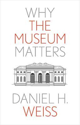 Why the Museum Matters - Daniel H. Weiss