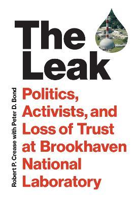 The Leak: Politics, Activists, and Loss of Trust at Brookhaven National Laboratory - Robert P. Crease