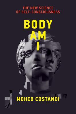 Body Am I: The New Science of Self-Consciousness - Moheb Costandi