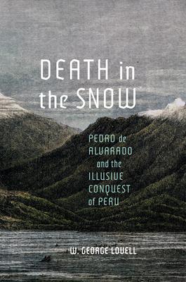 Death in the Snow: Pedro de Alvarado and the Illusive Conquest of Peru - W. George Lovell