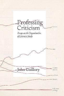 Professing Criticism: Essays on the Organization of Literary Study - John Guillory