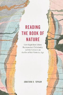 Reading the Book of Nature: How Eight Best Sellers Reconnected Christianity and the Sciences on the Eve of the Victorian Age - Jonathan R. Topham