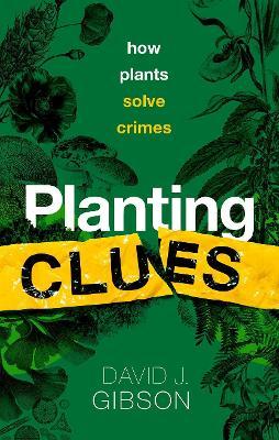 Planting Clues: How Plants Solve Crimes - David J. Gibson
