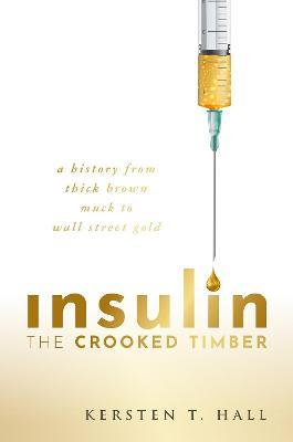 Insulin - The Crooked Timber: A History from Thick Brown Muck to Wall Street Gold - Kersten T. Hall
