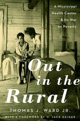 Out in the Rural: A Mississippi Health Center and Its War on Poverty - Thomas J. Ward Jr