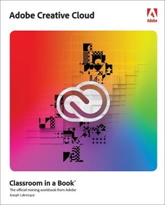 Adobe Creative Cloud Classroom in a Book: Design Software Foundations with Adobe Creative Cloud - Joseph Labrecque