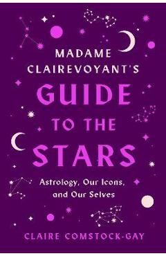 Poza produsului Madame Clairevoyant's Guide to the Stars: Astrology, Our Icons, and Our Selves - Claire Comstock-gay