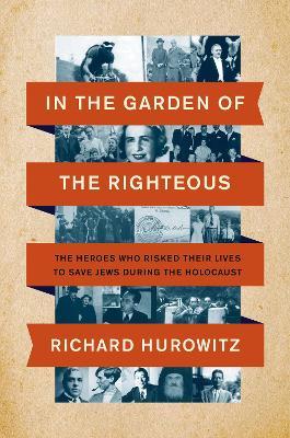 In the Garden of the Righteous: The Heroes Who Risked Their Lives to Save Jews During the Holocaust - Richard Hurowitz