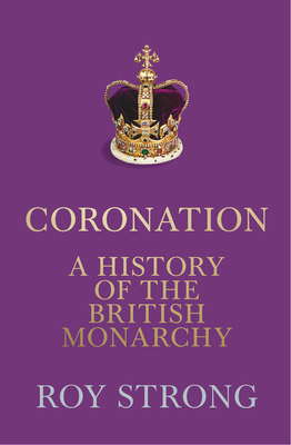 Coronation: A History of the British Monarchy - Roy Strong