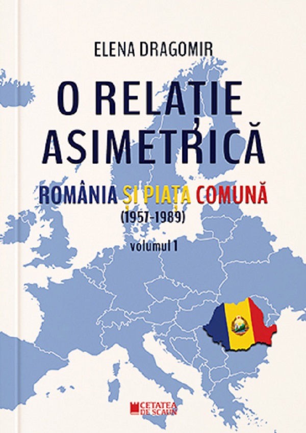 O relatie asimetrica. Romania si Piata Comuna (1957-1989) Vol.1 - Elena Dragomir