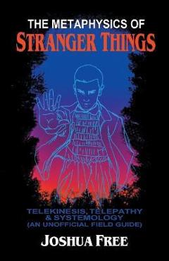 Coperta cărții 'The Metaphysics of Stranger Things: Telekinesis, Telepathy & Systemology - Joshua Free'