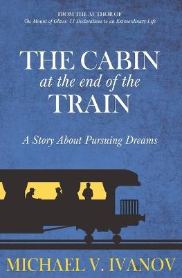 The Cabin at the End of the Train: A Story About Pursuing Dreams - Michael V. Ivanov