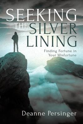 Seeking the Silver Lining: Finding Fortune in Your Misfortune - Deanne Persinger