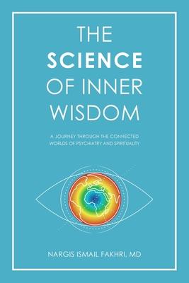 The Science of Inner Wisdom: A Journey Through the Connected Worlds of Psychiatry and Spirituality - Nargis Fakhri
