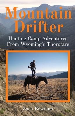 Mountain Drifter: Hunting Camp Adventures From Wyoming's Thorofare - Bowman