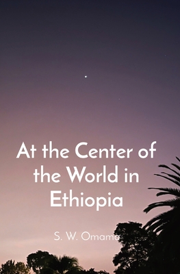 At the Center of the World in Ethiopia - Steven Were Omamo