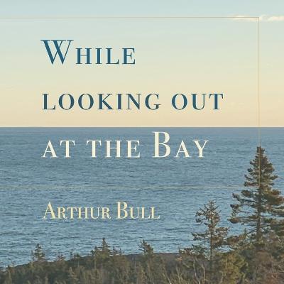 While looking out at the Bay - Arthur Bull