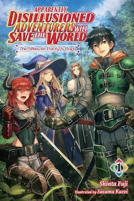 Apparently, Disillusioned Adventurers Will Save the World, Vol. 1 (Light Novel): The Ultimate Party Is Born - Shinta Fuji