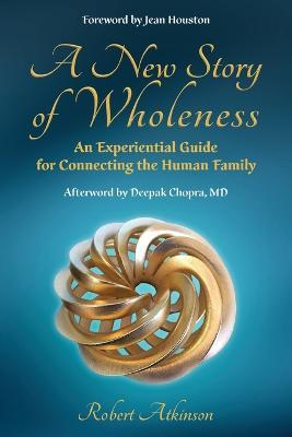 A New Story of Wholeness: An Experiential Guide for Connecting the Human Family - Robert Atkinson