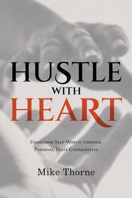 Hustle With Heart: Unlocking Self-Worth Through Personal Trust Communities - Mike Thorne