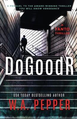 DoGoodR: A Tanto Thriller - W. A. Pepper