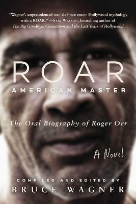 Roar: American Master, the Oral Biography of Roger Orr - Bruce Wagner