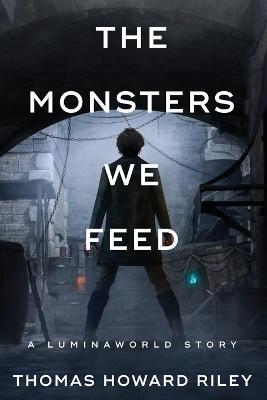 The Monsters We Feed - Thomas Howard Riley