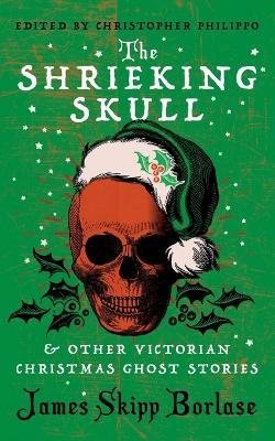 The Shrieking Skull and Other Victorian Christmas Ghost Stories - James Skipp Borlase