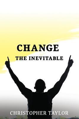 Change...The Inevitable - Christopher Taylor