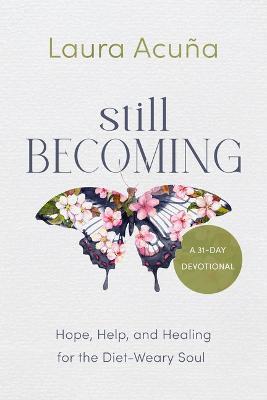 Still Becoming: Hope, Help, and Healing for the Diet-Weary Soul - Laura Acuña