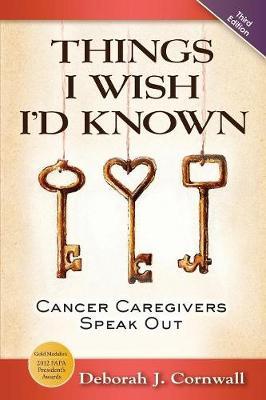Things I Wish I'd Known: Cancer Caregivers Speak Out - Third Edition - Deborah J. Cornwall