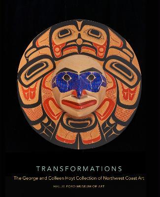 Transformations: The George and Colleen Hoyt Collection of Northwest Coast Art - Rebecca J. Dobkins