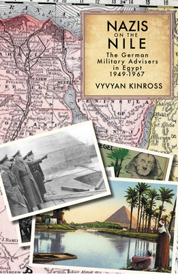 Nazis on the Nile: The German Military Advisers in Egypt, 1949-1967 - Vyvyan Kinross