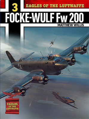 Eagles of the Luftwaffe: Focke-Wulf FW 200 Condor - Matthew Willis