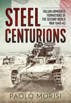 Steel Centurions: Italian Armoured Formations of the Second World War 1940-43 - Paolo Morisi