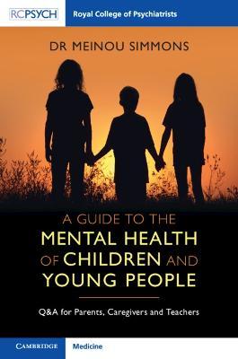 A Guide to the Mental Health of Children and Young People: Q&A for Parents, Caregivers and Teachers - Meinou Simmons