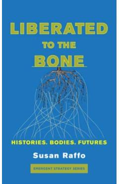 Liberated to the Bone: Histories. Bodies. Futures. - Susan Raffo