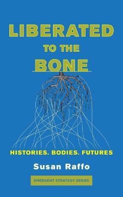 Liberated to the Bone: Histories. Bodies. Futures. - Susan Raffo