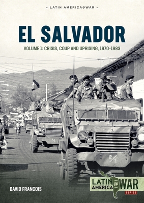 El Salvador: Volume 1 - Crisis, Coup and Uprising, 1970-1983 - David Francois