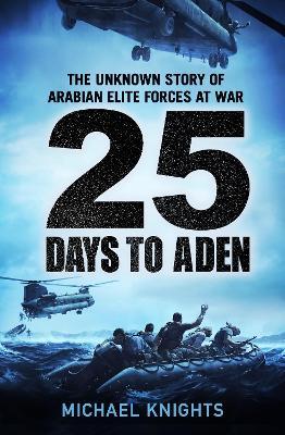 25 Days to Aden: The Unknown Story of Arabian Elite Forces at War - Michael Knights