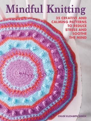 Mindful Knitting: 35 Creative and Calming Patterns to Reduce Stress and Soothe the Mind - Chloé Elizabeth Birch