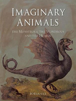 Imaginary Animals: The Monstrous, the Wondrous and the Human - Boria Sax