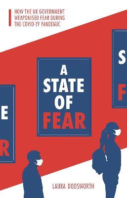 A State of Fear: How the UK Government Weaponised Fear During the Covid-19 Pandemic - Laura Dodsworth