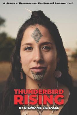 Thunderbird Rising: A Memoir of Reconnection, Resilience, & Empowerment - Stephanie Big Eagle