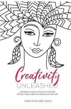 Coperta cărții 'Creativity Unleashed: A Woman's Guide to Unlock Flow and Finally Finish Creative Projects Every Day - Amber'