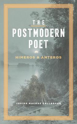 The Postmodern Poet: Himeros & Anteros - Josiah M. Callaghan