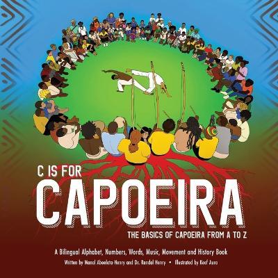 C is for Capoeira: The Basics of Capoeira from A to Z - Randal Henry
