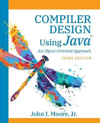 Compiler Design Using Java(R): An Object-Oriented Approach - John I. Moore