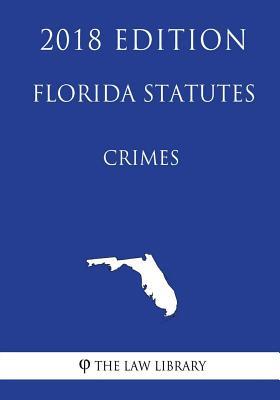 Florida Statutes - Crimes (2018 Edition) - The Law Library